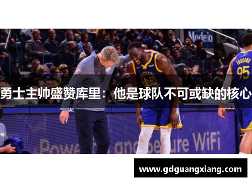 勇士主帅盛赞库里：他是球队不可或缺的核心