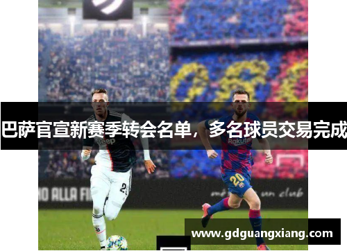巴萨官宣新赛季转会名单，多名球员交易完成