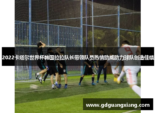 2022卡塔尔世界杯韩国拉拉队长带领队员热情助威助力球队创造佳绩