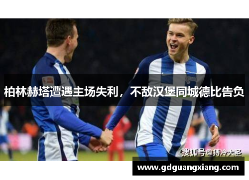 柏林赫塔遭遇主场失利，不敌汉堡同城德比告负
