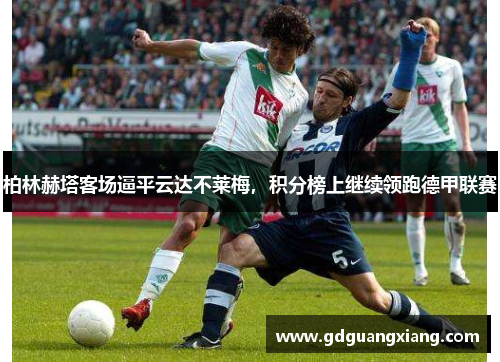 柏林赫塔客场逼平云达不莱梅，积分榜上继续领跑德甲联赛