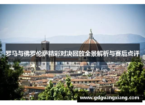 罗马与佛罗伦萨精彩对决回放全景解析与赛后点评