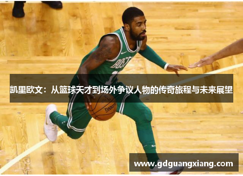 凯里欧文：从篮球天才到场外争议人物的传奇旅程与未来展望