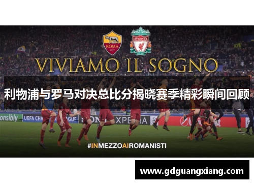 利物浦与罗马对决总比分揭晓赛季精彩瞬间回顾