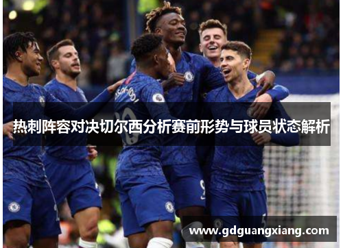 热刺阵容对决切尔西分析赛前形势与球员状态解析