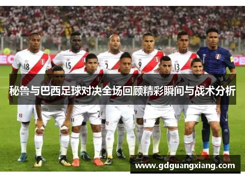 秘鲁与巴西足球对决全场回顾精彩瞬间与战术分析