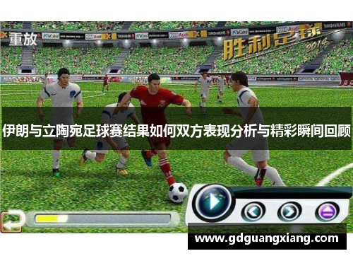 伊朗与立陶宛足球赛结果如何双方表现分析与精彩瞬间回顾