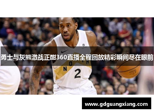 勇士与灰熊激战正酣360直播全程回放精彩瞬间尽在眼前
