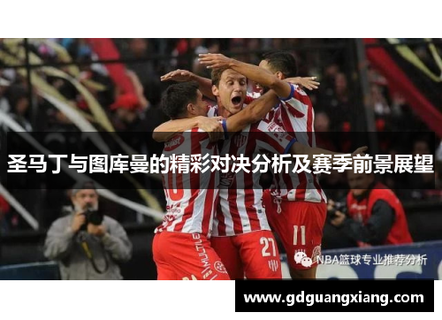 圣马丁与图库曼的精彩对决分析及赛季前景展望